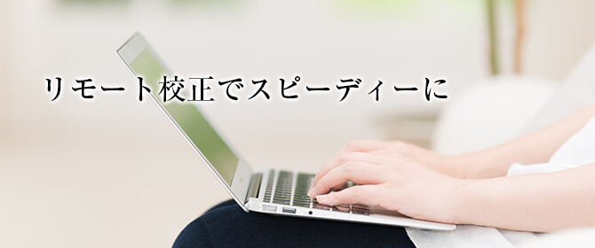 リモート校正が速さの秘訣、全国どこからでも
